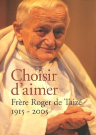 Choisir d'aimer: 1915-2005 Frere Roger de Taizé 1915-2005